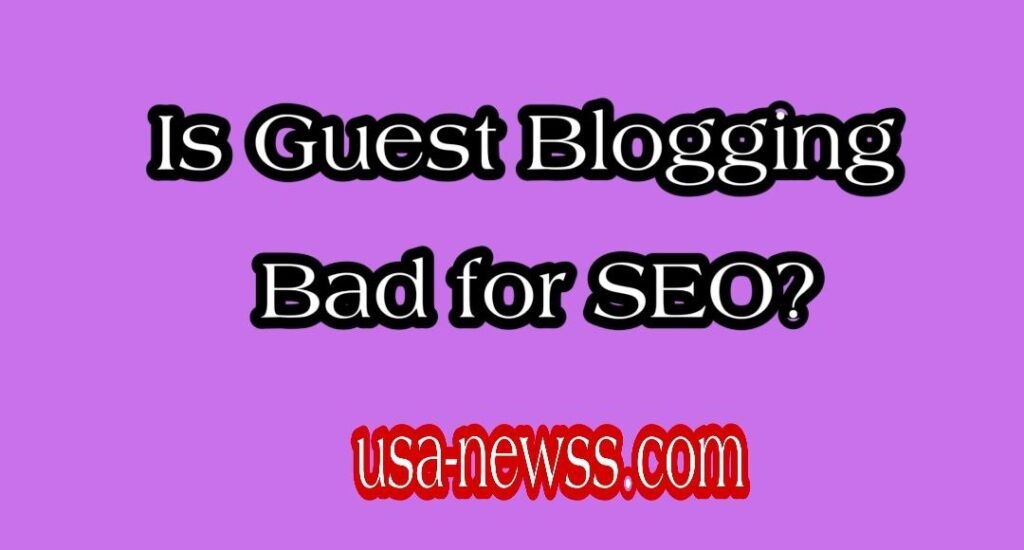 Is Guest Blogging Bad for SEO?